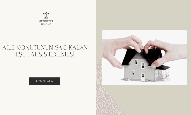 AİLE KONUTUNUN SAĞ KALAN EŞE TAHSİS EDİLMESİ